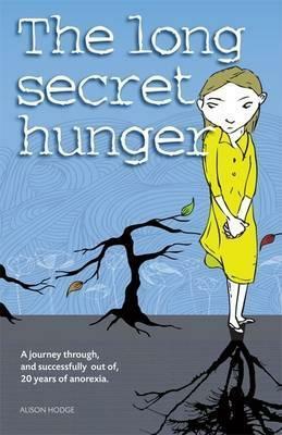 The Long Secret Hunger: A Journey Through, and Succesfully Out Of, Twenty Years of Anorexia by Alison Hodge