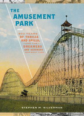 The Amusement Park: 900 Years of Thrills and Spills, and the Dreamers and Schemers Who Built Them by Stephen M. Silverman