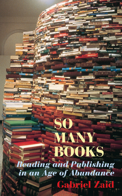 So Many Books: Reading and Publishing in an Age of Abundance by Gabriel Zaid