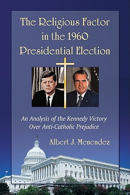 The Religious Factor in the 1960 Presidential Election: An Analysis of the Kennedy Victory Over Anti-Catholic Prejudice by Albert J. Menendez