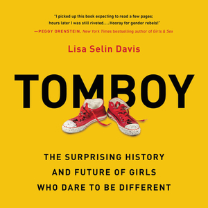 Tomboy: The Surprising History and Future of Girls Who Dare to Be Different by Lisa Selin Davis