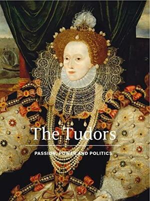 The Tudors: Passion, Power and Politics by Michael Ohajuru, Catherine MacLeod, Charlotte Bolland, Monserrat Marcos, Cassander Smith, Susan Doran, Gillian Kenny, Frederick Smith, Kate O’Donoghue