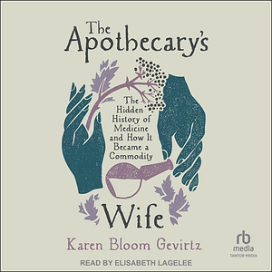 The Apothecary's Wife: The Hidden History of Medicine and How It Became a Commodity by Karen Bloom Gevirtz