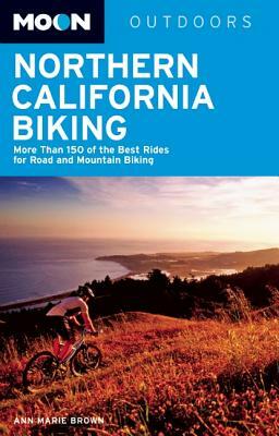 Moon Northern California Biking: More Than 160 of the Best Rides for Road and Mountain Biking by Ann Marie Brown