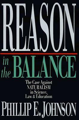 Reason in the Balance: The Case Against NATURALISM in Science, Law & Education by Phillip E. Johnson