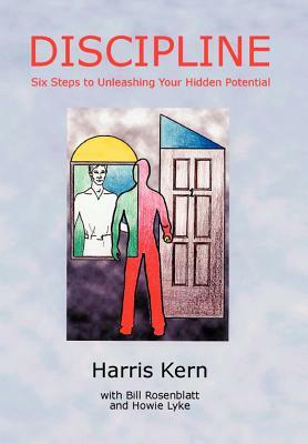 Discipline: Six Steps to Unleashing Your Hidden Potential by Harris Kern