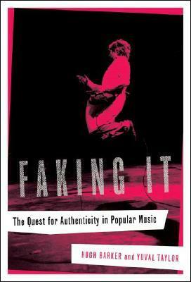 Faking It: The Quest for Authenticity in Popular Music by Yuval Taylor, Hugh Barker