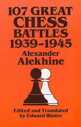 107 Great Chess Battles, 1939-1945 by Alexander Alekhine