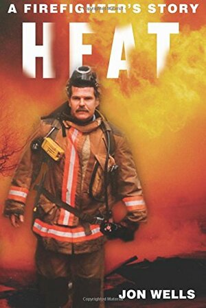 Heat: A Firefighter's Story by Jon Wells