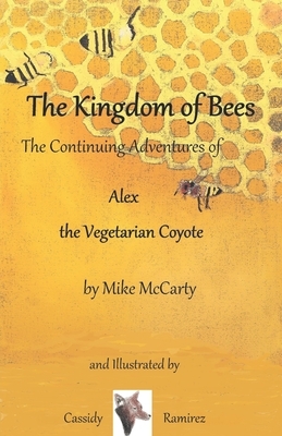 The Kingdom of Bees: The continuing Adventures of Alex the Vegetarian Coyote by Mike McCarty