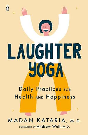 Laughter Yoga: Daily Practices for Health and Happiness by Madan Kataria