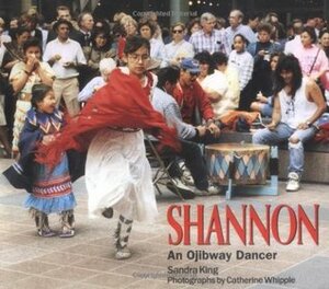 Shannon: An Ojibway Dancer by Sandra King, Catherine Whipple