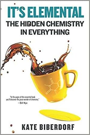 It's Elemental: The Hidden Chemistry in Everything by Kate Biberdorf