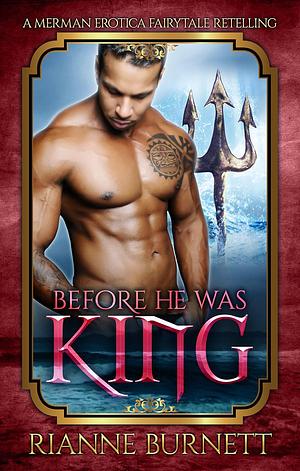 Before He Was King: Fairytale Retelling Merman Erotica by Rianne Burnett