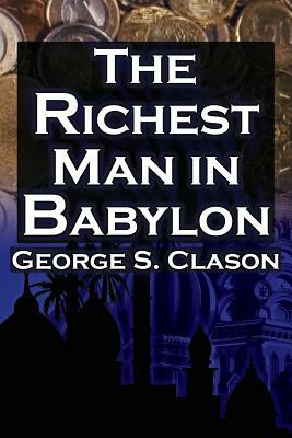 The Richest Man in Babylon: George S. Clason's Bestselling Guide to Financial Success: Saving Money and Putting It to Work for You by George Samuel Clason