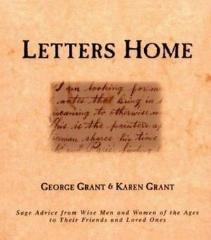 Letters Home: Sage Advice from Wise Men and Women of the Ages to Their Friends and Loved Ones by George Grant