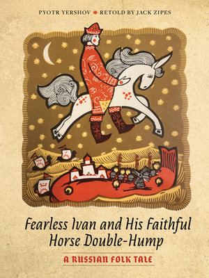 Fearless Ivan and His Faithful Horse Double-Hump: A Russian Folk Tale by Jack D. Zipes, Pyotr Yershov