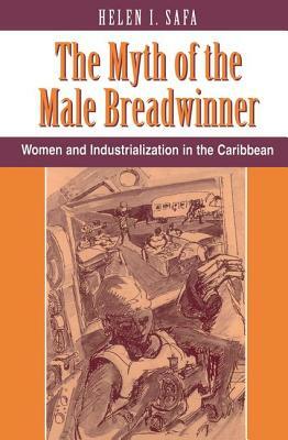 The Myth of the Male Breadwinner: Women and Industrialization in the Caribbean by Helen I. Safa