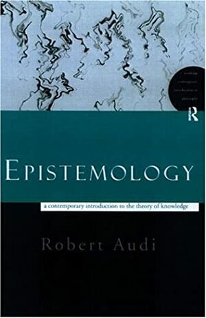 Epistemology: A Contemporary Introduction To The Theory Of Knowledge by Robert Audi