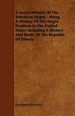 A Social History of the American Negro - Being a History of the Negro Problem in the United States Including a History and Study of the Republic of by Benjamin Griffith Brawley