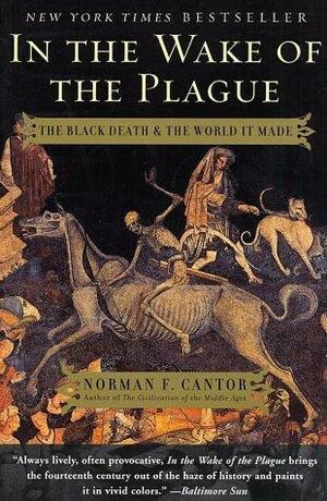 In the Wake of the Plague: The Black Death and the World It Made by Norman F. Cantor