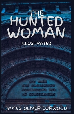 The Hunted Woman: Illustrated by James Oliver Curwood