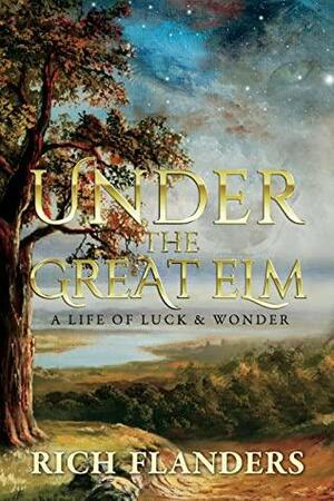 Under The Great Elm: A Life of Luck & Wonder by Rich Flanders, Rich Flanders