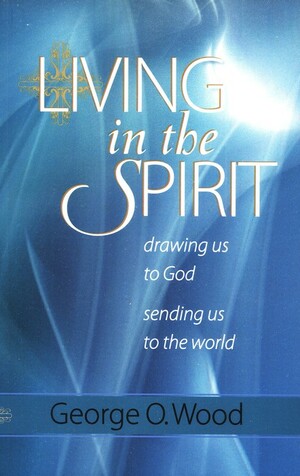 Living in the Spirit: Drawing Us to God, Sending Us to the World by George O. Wood