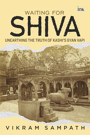 Waiting for Shiva: Unearthing the Truth of Kashi's Gyan Vapi by Vikram Sampath