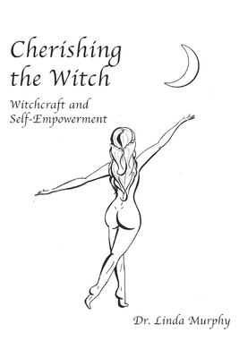 Cherishing the Witch: Witchcraft And Self-Empowerment by Linda Murphy