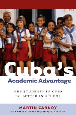 Cuba's Academic Advantage: Why Students in Cuba Do Better in School by Martin Carnoy