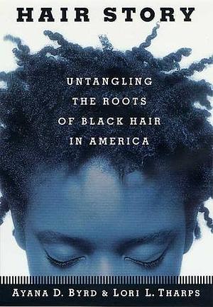 Hair Story : Untangling the Roots of Black Hair in America by Ayana Byrd, Ayana Byrd, Lori L. Tharps