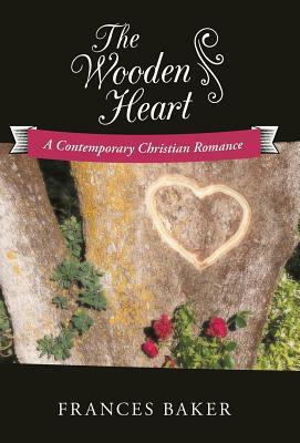 The Wooden Heart: A Contemporary Christian Romance by Frances Baker