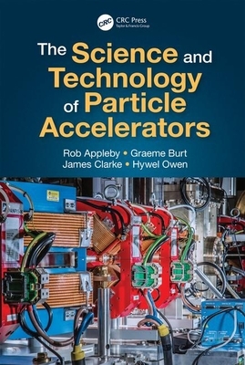 The Science and Technology of Particle Accelerators by Rob Appleby, James Clarke, Graeme Burt