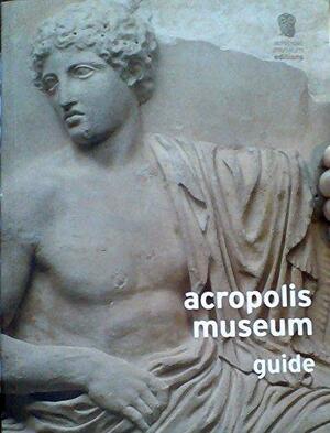 Acropolis Museum Guide by Stamatia Eleftheratou, Christina Vlassopoulou, Dimitrios Pandermalis