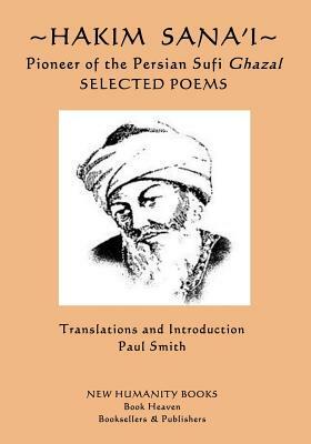 Hakim Sana'i - Pioneer of the Persian Sufi Ghazal: Selected Poems by Sana'i