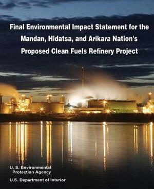 Final Environmental Impact Statement for the Mandan, Hidatsa, and Arikara Nation's Proposed Clean Fuels Refinery Project by U. S. Department of Interior, U. S. Environmental Protection Agency