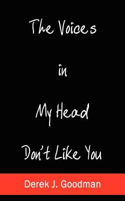 The Voices in My Head Don't Like You by Derek J. Goodman