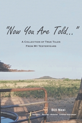 Now You Are Told: A Collection of True Tales From My Yesteryears by Bill Neal