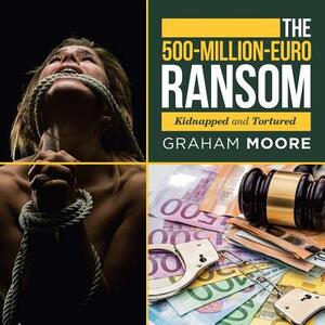 The 500-Million-Euro Ransom: Kidnapped and Tortured by Graham Moore