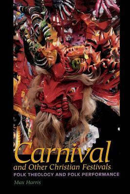 Carnival and Other Christian Festivals: Folk Theology and Folk Performance by Max Harris