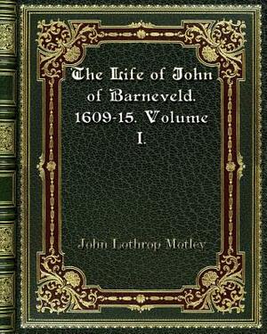 The Life of John of Barneveld. 1609-15. Volume I. by John Lothrop Motley