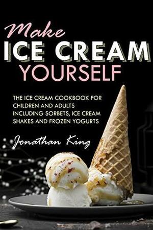Make ice cream yourself: The ice cream cookbook for children and adults including sorbets, ice cream shakes and frozen yogurts by Jonathan King