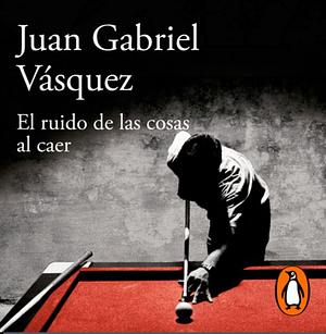 El ruido de las cosas al caer by Juan Gabriel Vásquez