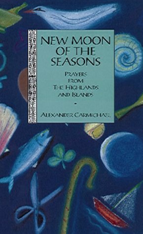 New Moon of the Seasons: Prayers from the Highlands and Islands by Alexander Carmichael