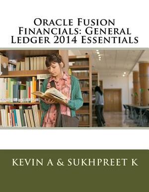 Oracle Fusion Financials: General Ledger 2014 Essentials by Kevin A, Sukhpreet K