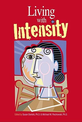 Living with Intensity: Understanding the Sensitivity, Excitability, and Emotional Development of Gifted Children, Adolescents, and Adults by Michael M. Piechowski, Susan Daniels