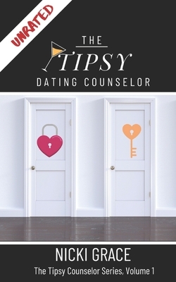 The Tipsy Dating Counselor: The Unrated Version: Unfiltered, Untraditional and Honest Dating Advice To Get The Right Guy For You by Nicki Grace