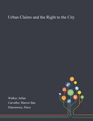 Urban Claims and the Right to the City by Ilinca Diaconescu, Julian Walker, Marcos Bau Carvalho