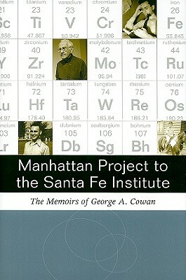 Manhattan Project to Santa Fe Institute: The Memoirs of George A. Cowan by George A. Cowan